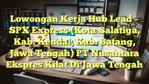 Lowongan Kerja Hub Lead – SPX Express (Kota Salatiga, Kab. Kendal, Kab. Batang, Jawa Tengah) PT Nusantara Ekspres Kilat Di Jawa Tengah